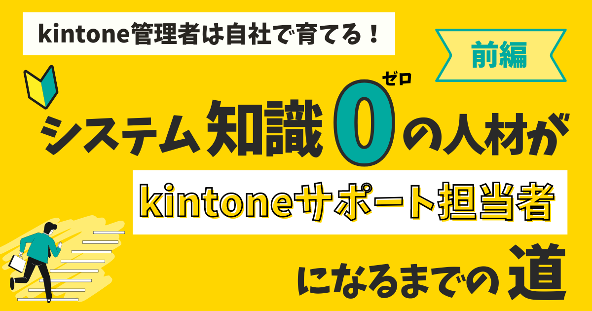 システム経験０の人材がkintoneサポート担当者になるまでの道　＜前編＞