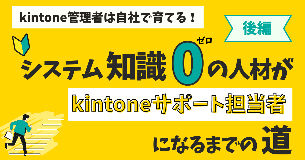 システム経験０の人材がkintoneサポート担当者になるまでの道　＜後編＞