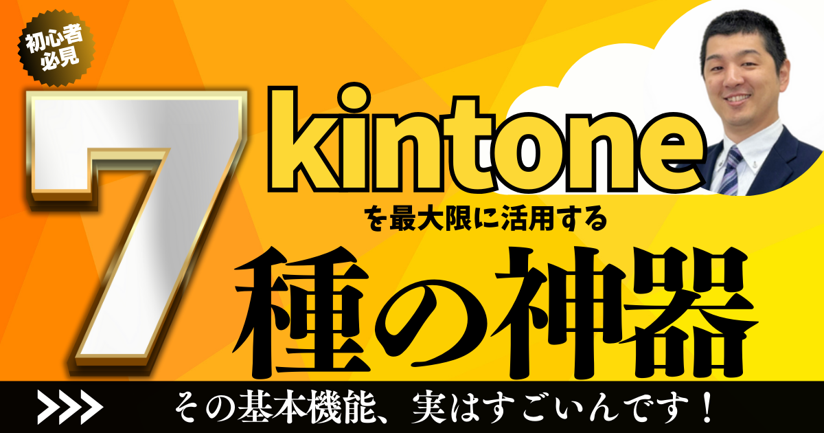 【初心者必見】kintoneを最大限に活用する「7種の神器」