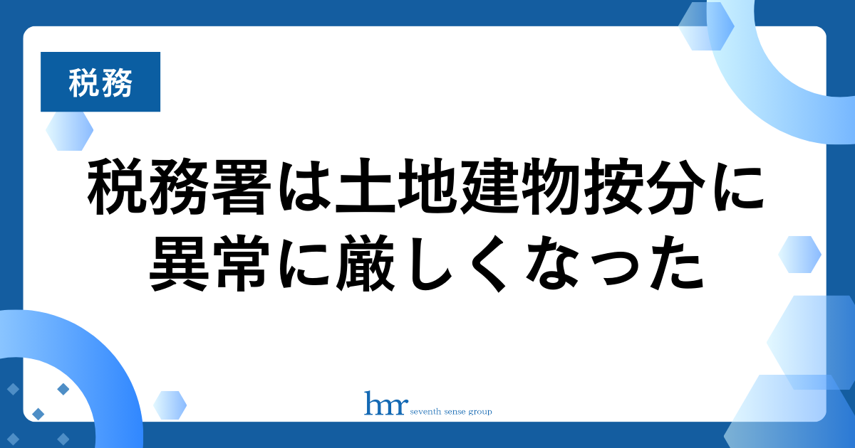 税務署は土地建物按分に異常に厳しくなった