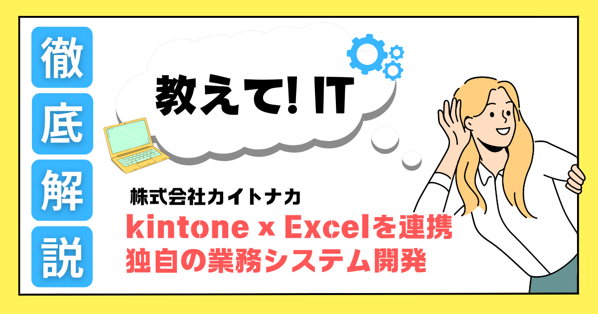 kintone × Excelを連携させた独自の業務システム開発 ｜ 教えて！IT