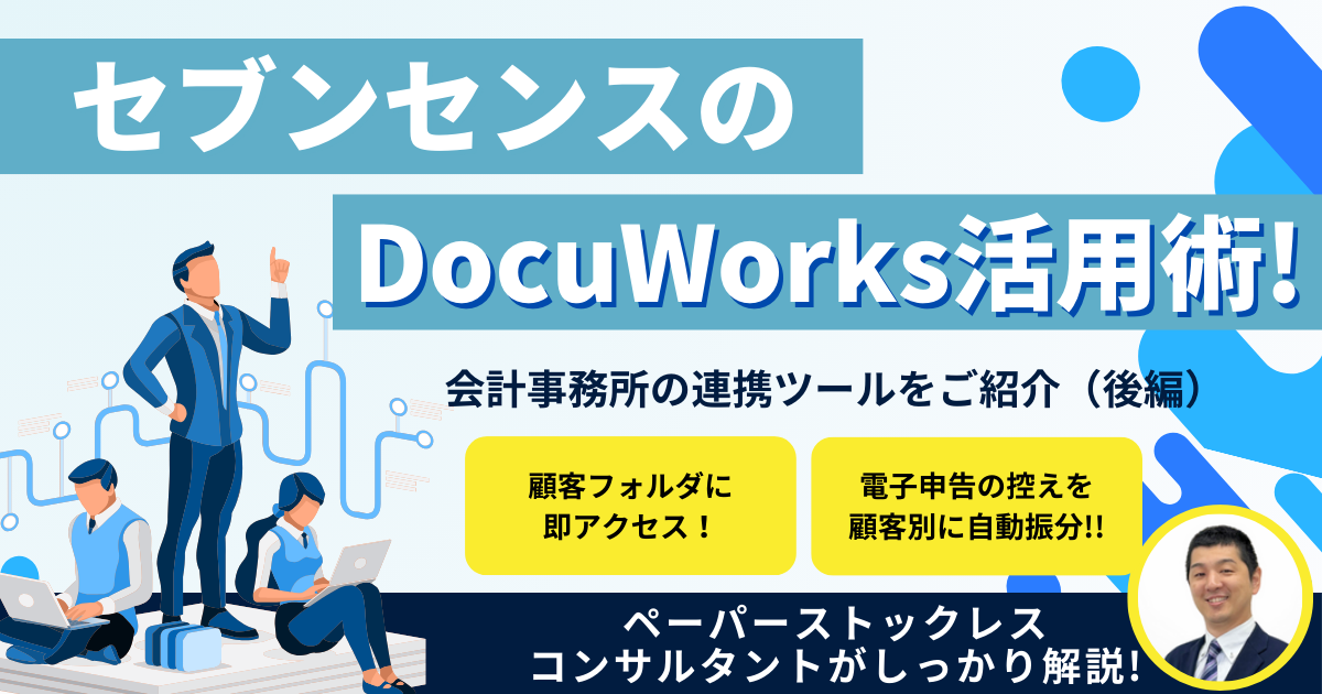 セブンセンスのDocuWorks活用術！会計事務所の連携ツールをご紹介（後編）