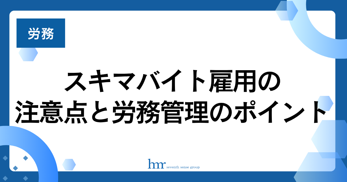 スキマバイト雇用の注意点と労務管理のポイント