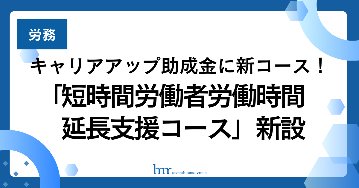 キャリアアップ助成金に新コース!「短時間労働者労働時間延長支援コース」新設