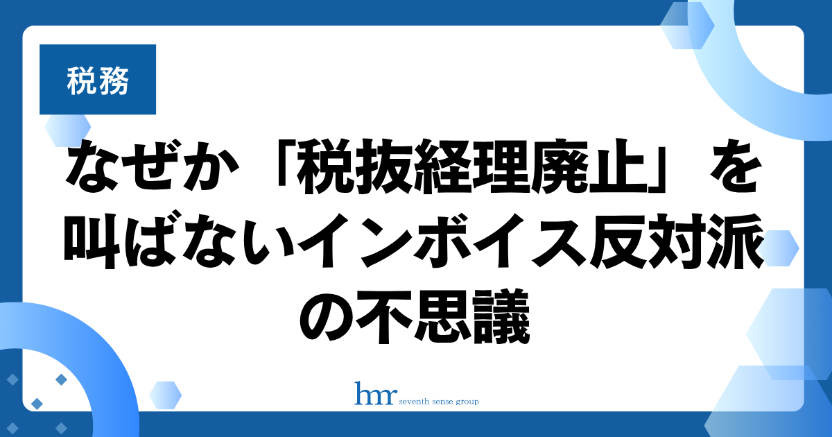 なぜか「税抜経理廃止」を叫ばないインボイス反対派の不思議