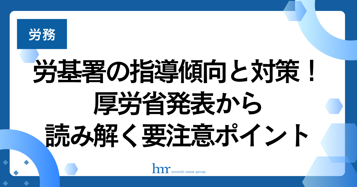 労基署の指導傾向と対策!厚労省発表から読み解く要注意ポイント