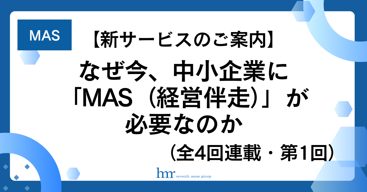 【新サービスのご案内】なぜ今、中小企業に「MAS（経営伴走）」が必要なのか （全4回連載・第1回）