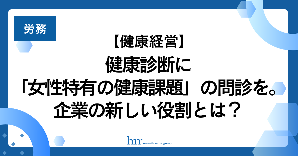 【健康経営】健康診断に「女性特有の健康課題」の問診を。企業の新しい役割とは？
