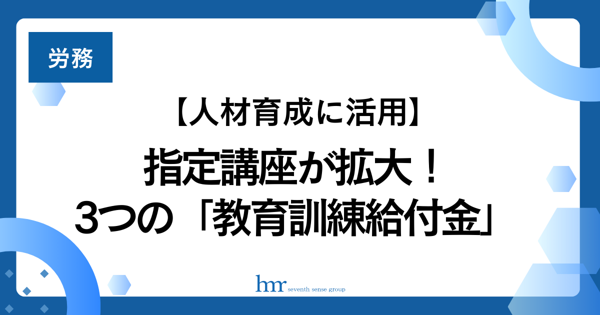 【人材育成に活用】指定講座が拡大！3つの「教育訓練給付金」