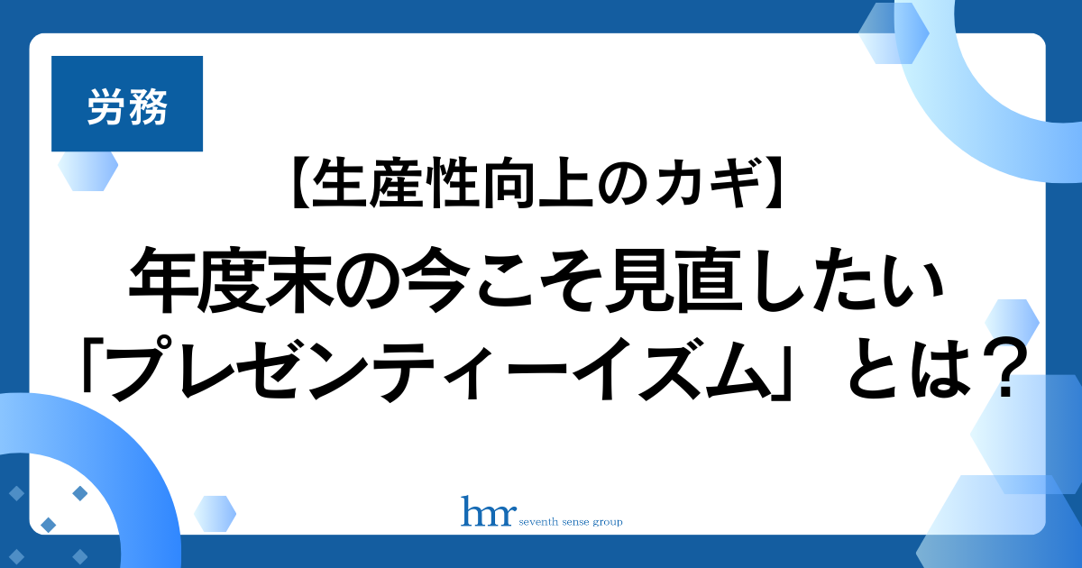 【生産性向上のカギ】年度末の今こそ見直したい「プレゼンティーイズム」とは？